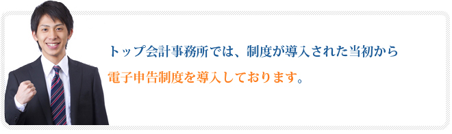 トップ会計事務所では、制度が導入された当初から電子申告制度を導入しております。