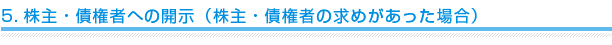 5.株主・債権者への開示（株主・債権者の求めがあった場合）