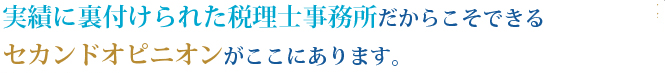 実績に裏付けられた税理士事務所だからこそできるセカンドオピニオンがここにあります。