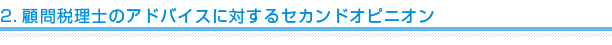 2.顧問税理士のアドバイスに対するセカンドオピニオン