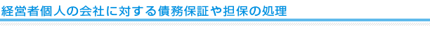 経営者個人の会社に対する債務保証や担保の処理