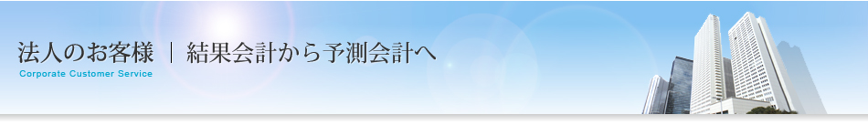 法人のお客様｜結果会計から予測会計へ